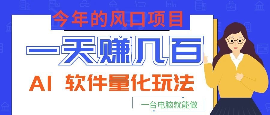 今年的风口项目，AI 软件量化玩法，让你一天赚几百，一台电脑就能做！-聊项目