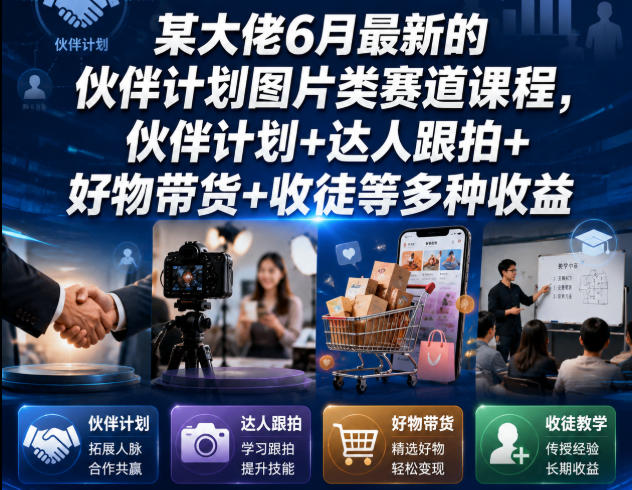 某大佬6月最新的伙伴计划图片类赛道课程，伙伴计划+达人跟拍+好物带货+收徒等多种收益-聊项目