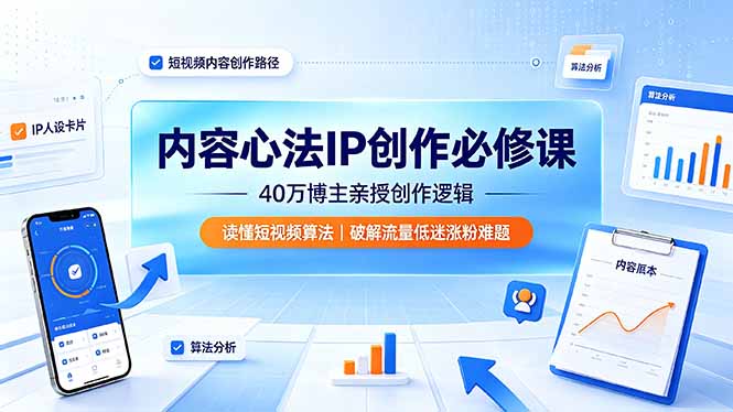 内容心法IP创作必修课：40万博主亲授创作逻辑，读懂短视频算法，破解流量低迷涨粉难题-聊项目