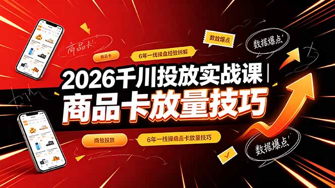 2026千川投放实战课｜6年一线操盘经验拆解，通俗讲解全域投放，吃透商品卡放量技巧-聊项目