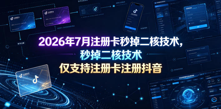 2026年7月注册卡秒掉二核技术，仅支持注册卡注册抖音-聊项目