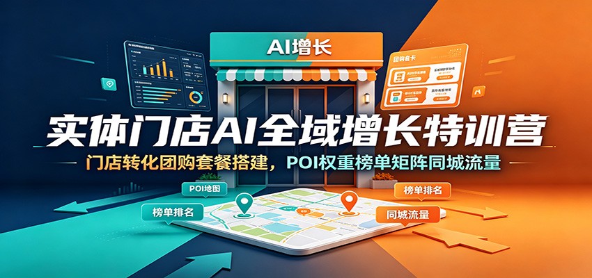 实体门店AI全域增长特训营：门店转化团购套餐搭建，POI权重榜单矩阵同城流量-聊项目