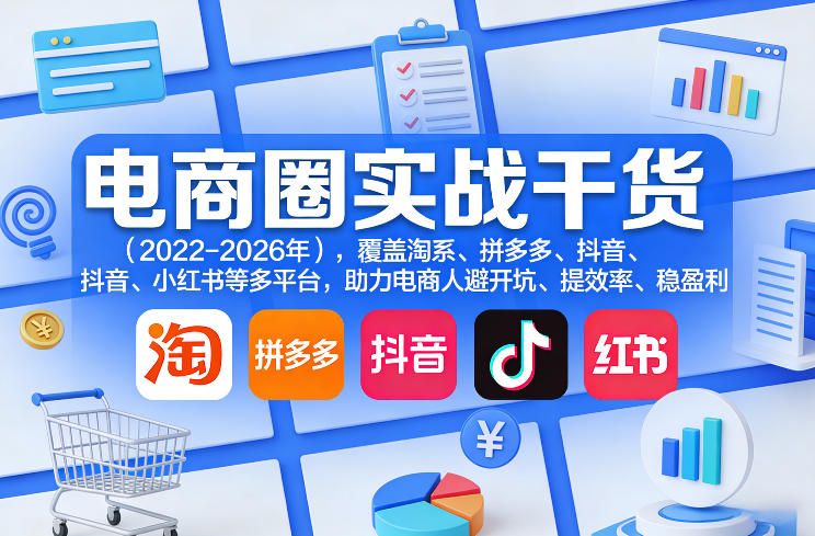 电商圈实战干货(2023-2026年)，覆盖淘系、拼多多、抖音、小红书等多平台，助力电商人避开坑、提效率、稳盈利(更新06月29日)-聊项目