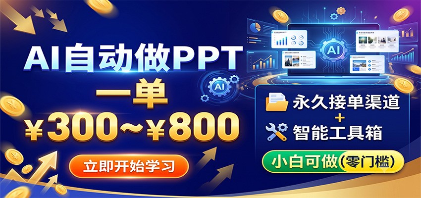 AI自动做PPT，一单300~800，永久接单渠道+工具，小白可做-聊项目