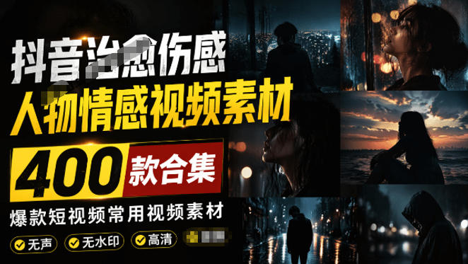 爆款短视频常用视频素材！抖音治愈伤感人物情感视频素材，400款合集，无声无水印，视频感氛围拉满-聊项目