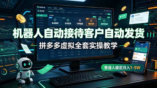 机器人自动接待客户自动发货，拼多多虚拟全套实操教学，普通人稳定月入 1-5W-聊项目