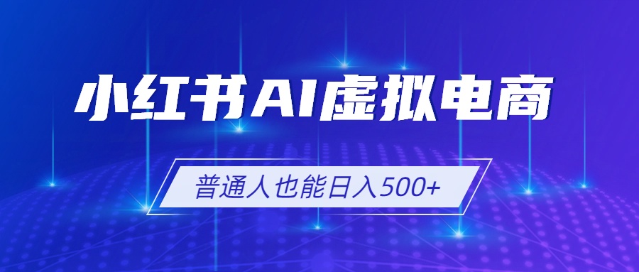 小红书AI虚拟电商2.0，AI软件+SEO技术，单店日入500+，可多店铺矩阵放大-聊项目
