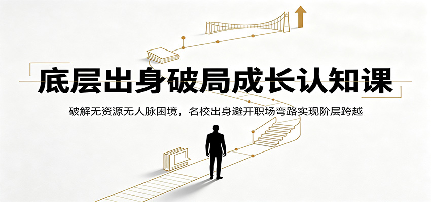 底层出身破局成长认知课：破解无资源无人脉困境，名校出身避开职场弯路实现阶层跨越-聊项目