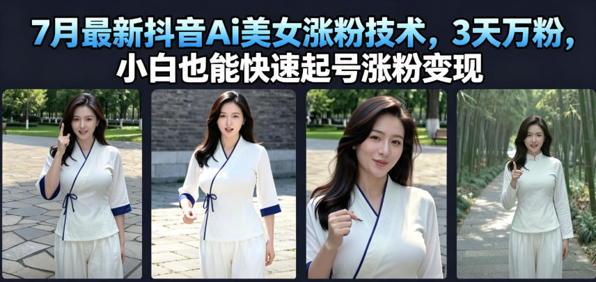 7月最新抖音Ai美女涨粉技术，3天万粉，小白也能快速起号涨粉变现-聊项目