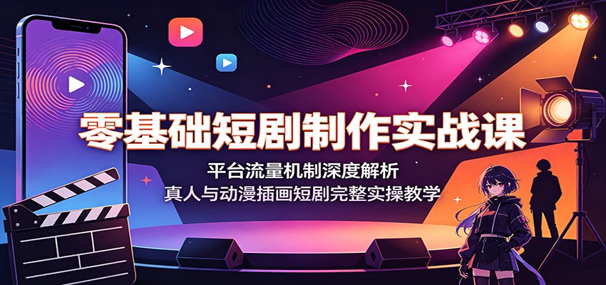 零基础短剧制作实战课：平台流量机制深度解析，真人与动漫插画短剧完整实操教学-聊项目