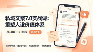 私域文案实战课7.0：重塑人设价值体系｜-告别硬广推销×走心内容×自我价值塑造，实现被动成交-聊项目