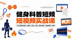 健身科普短视频实战课-12万粉博主亲授｜选题×文案×分镜×图生视频×剪映剪辑×变现，全套落地教学-聊项目