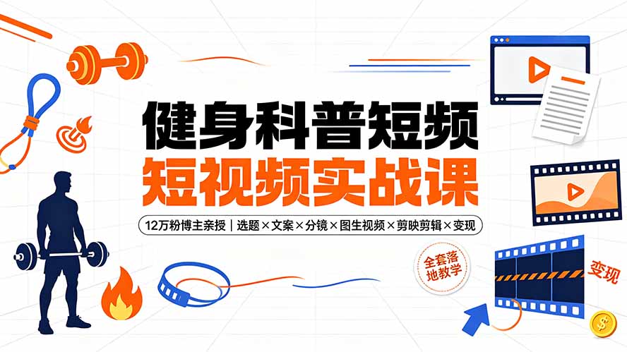 健身科普短视频实战课-12万粉博主亲授｜选题×文案×分镜×图生视频×剪映剪辑×变现，全套落地教学-聊项目