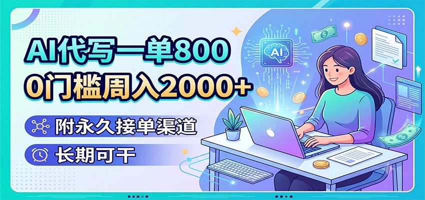 AI代写一单800，0门槛周入2000+，附永久接单渠道，长期可干-聊项目