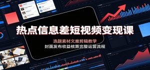 热点信息差短视频变现课：选题素材文案剪辑教学，封面发布收益核算完整运营流程-聊项目