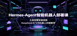 Hermes-Agent智能机器人部署课：工具完整安装流程，DeepSeek与飞书机器人对接教学-聊项目