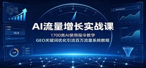 AI流量增长实战课：1700类AI使用指令教学，GEO关键词优化引流百万流量系统教程-聊项目