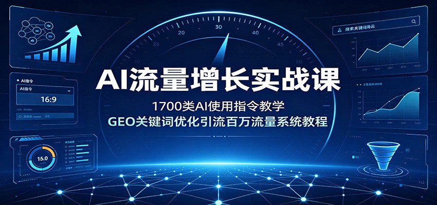 AI流量增长实战课：1700类AI使用指令教学，GEO关键词优化引流百万流量系统教程-聊项目