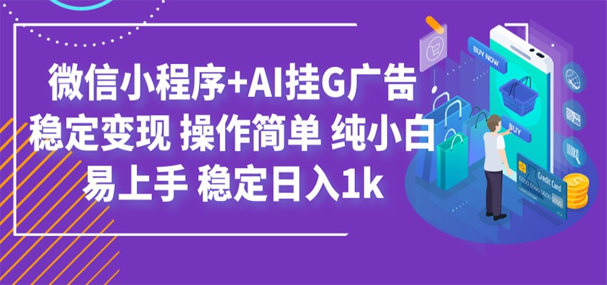 最新微信小程序+AI挂G广告，稳定变现，操作简单，纯小白易上手，稳定日入1k-聊项目