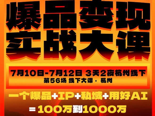 爆品变现实战大课，从爆品，到流量，到成交，一个爆品+IP+私域+用好AI=100W到1000W(7月10-12日)-聊项目