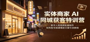 实体商家AI同城获客特训营：数字人短视频批量制作，矩阵账号搭建爆款文案引流教程-聊项目