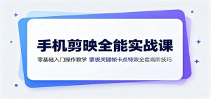 手机剪映全能实战课：零基础入门操作教学，蒙版关键帧卡点特效全套高阶技巧-聊项目
