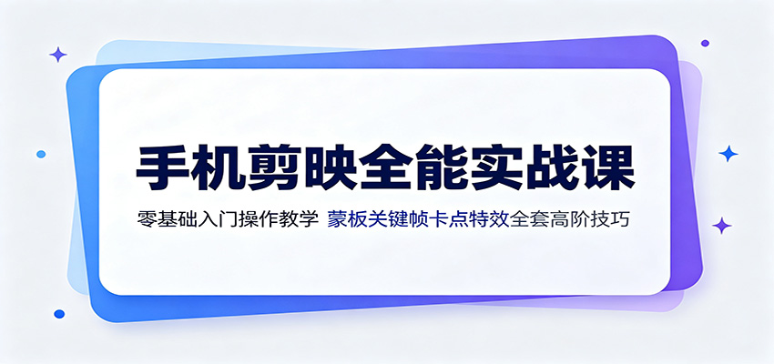 手机剪映全能实战课：零基础入门操作教学，蒙版关键帧卡点特效全套高阶技巧-聊项目