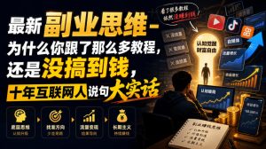 最新副业思维-为什么你跟了那么多教程，还是没搞到钱，十年互联网人说句大实话【揭秘】-聊项目