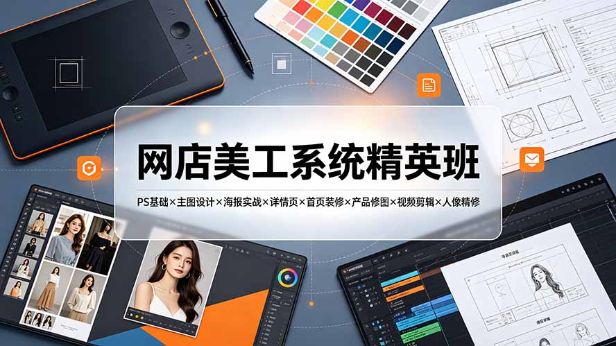 网店美工系统精英班-7月：PS基础×主图设计×海报实战×详情页×首页装修×产品修图×视频剪辑×人像精修。-聊项目