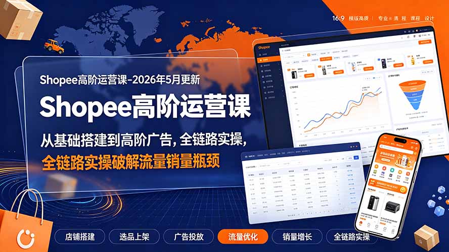 Shopee高阶运营课-2026年更新，从基础搭建到高阶广告，全链路实操破解流量销量瓶颈-聊项目