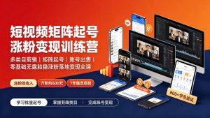 短视频矩阵起号涨粉变现训练营｜多类目剪辑·矩阵起号·账号出售，0基础无露脸稳涨粉落地变现全课-更新-聊项目