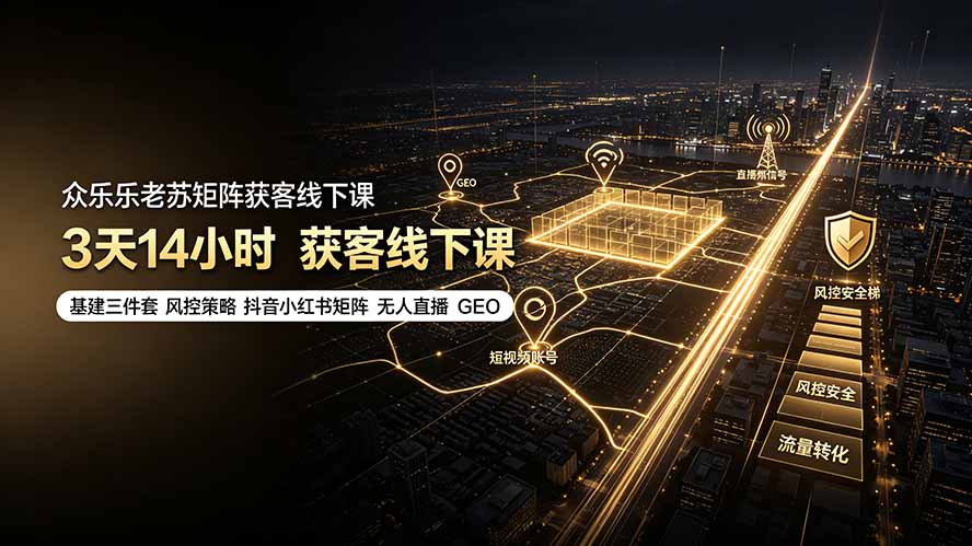 众乐乐老苏矩阵获客线下课：3天14小时×基建三件套×风控策略×抖音小红书矩阵×无人直播×GEO-聊项目