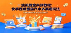 一波流掘金实战教程：快手西瓜番茄汽水多渠道玩法，实操案例配套答疑完整教学-聊项目