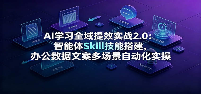 AI学习全域提效实战2.0：智能体Skill技能搭建，办公数据文案多场景自动化实操-聊项目