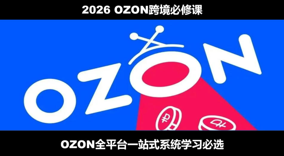 2026最新OZON全流程运营实操跨境电商平台教程，OZON全流程一站式系统学习必修课，从开店到跟卖到精铺-聊项目