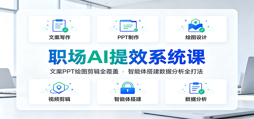 职场AI提效系统课：文案PPT绘图剪辑全覆盖，智能体搭建数据分析全打法-聊项目