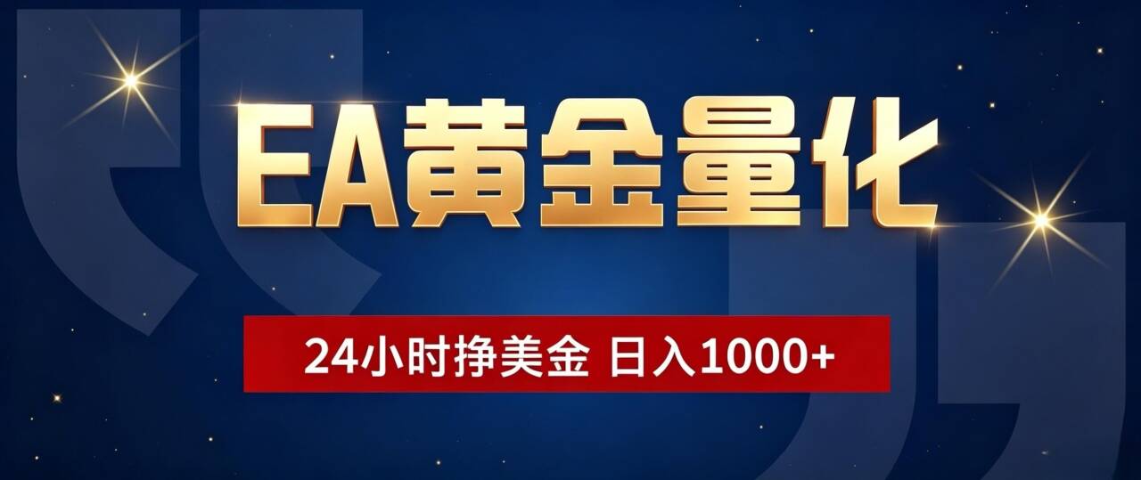 EA黄金量化 ，24小时全自动挣美金，小白无脑操作，日入1000+-聊项目