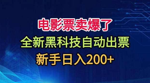 电影票卖爆了，全新黑科技自动出票，附带保姆级教程，新手日入200+【揭秘】-聊项目