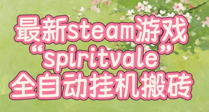 最新steam爆火游戏spiritvale，单窗口日入100+，可矩阵操作，全套保姆级教程【揭秘】-聊项目
