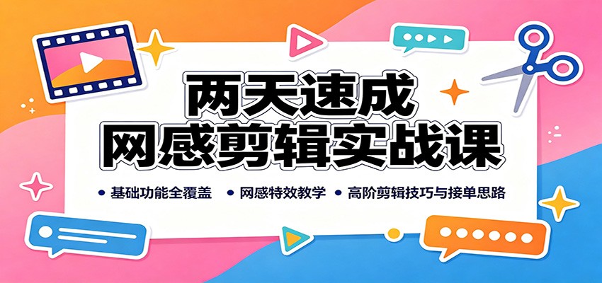 两天速成网感剪辑实战课：基础功能全覆盖，网感特效教学，高阶剪辑技巧与接单思路-聊项目