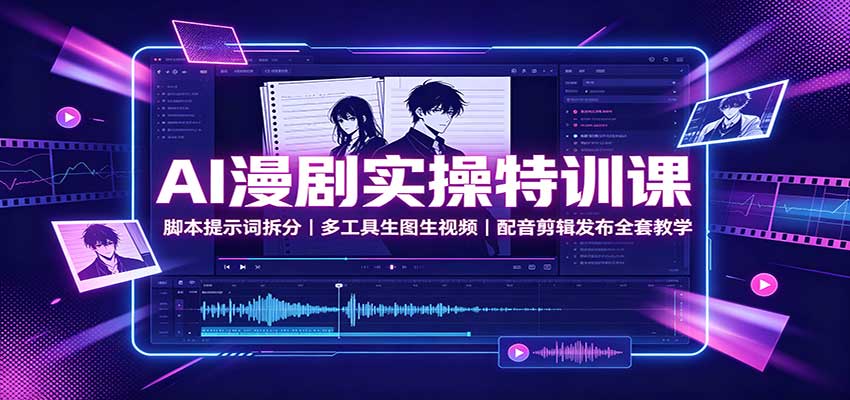 AI漫剧实操特训课：脚本提示词拆分，多工具生图生视频，配音剪辑发布全套教学-聊项目