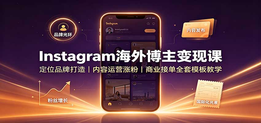 Instagram海外博主变现课：定位品牌打造，内容运营涨粉，商业接单全套模板教学-聊项目