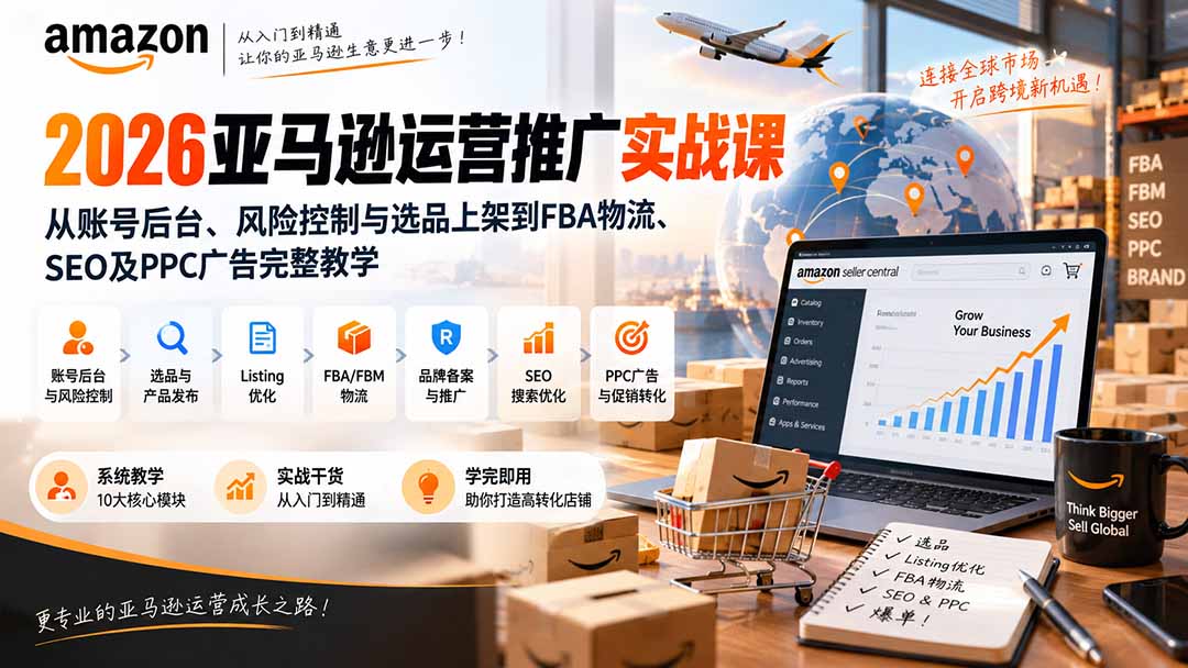 2026亚马逊运营推广实战课：从账号后台、风险控制与选品上架到FBA物流、SEO及PPC广告完整教学-聊项目