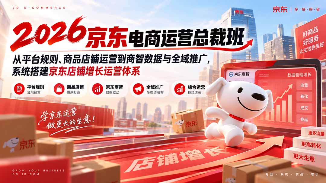 2026京东电商运营总裁班：从平台规则、商品店铺运营到商智数据与全域推广，系统搭建京东店铺增长运营体系-聊项目