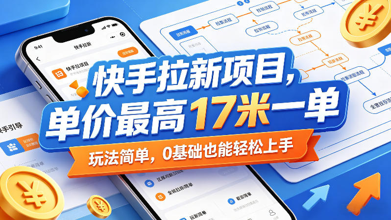 快手拉新项目，单价最高17米一单，玩法简单，0基础也能轻松上手(更新09月16日)-聊项目