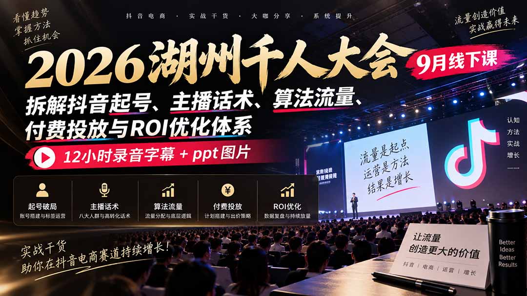 2026湖州千人大会9月线下课：拆解抖音起号、主播话术、算法流量、付费投放与ROI优化体系，12小时录音字幕+ppt图片-聊项目