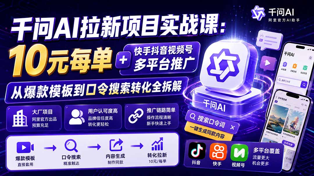 千问AI拉新项目实战课-更新0918：10元每单+快手抖音视频号多平台推广，从爆款模板到口令搜索转化全拆解-聊项目