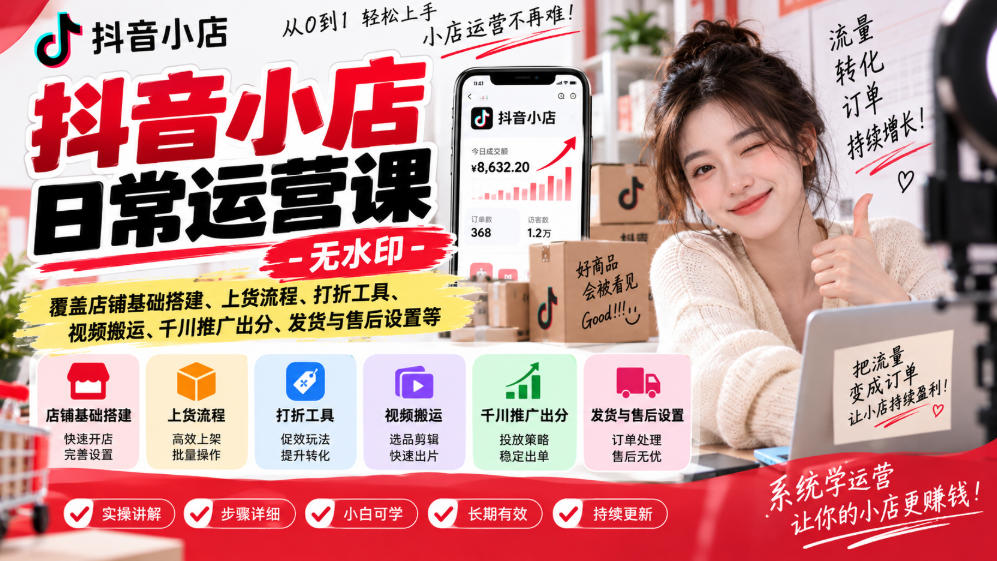 抖音小店日常运营课-无水印，覆盖店铺基础搭建、上货流程、打折工具、视频搬运、千川推广出分、发货与售后设置等-聊项目