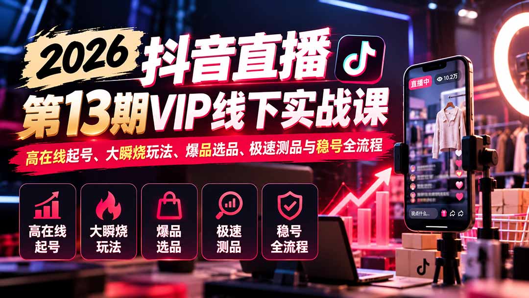 2026抖音直播第13期VIP线下实战课：高在线起号、大瞬烧玩法、爆品选品、极速测品与稳号全流程-聊项目