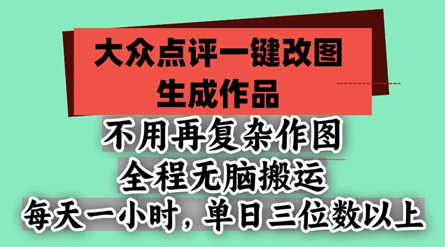 不用再复杂作图，大众点评一键改图生成作品，全程无脑搬运 每天一小时，单日三位数以上-聊项目